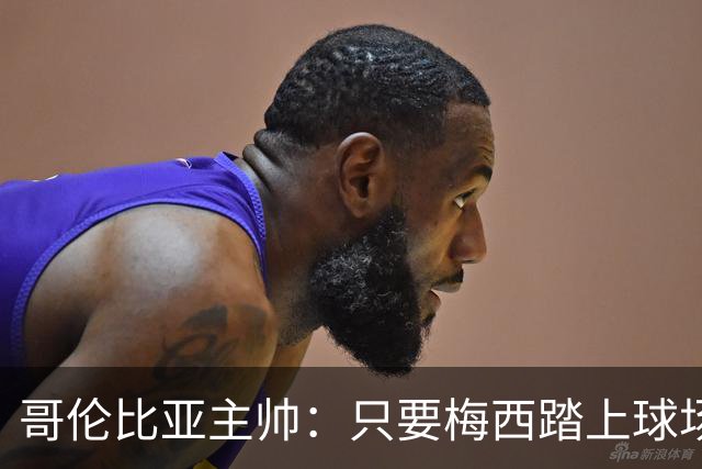 哥伦比亚主帅：只要梅西踏上球场，他就是最好的球员之一