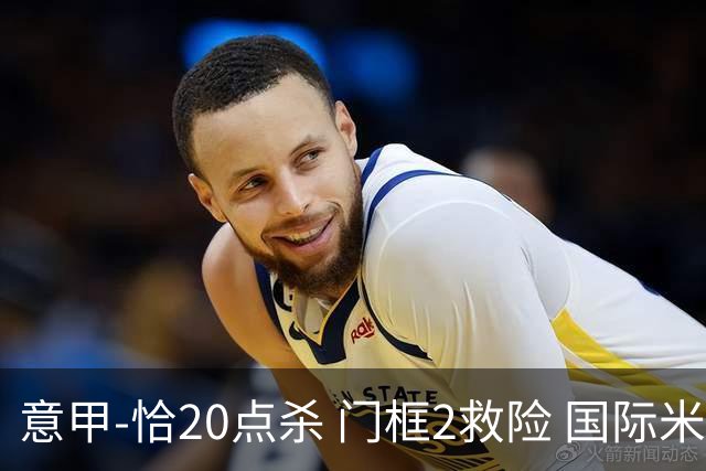 意甲-恰20点杀 门框2救险 国际米兰客胜尤文图斯